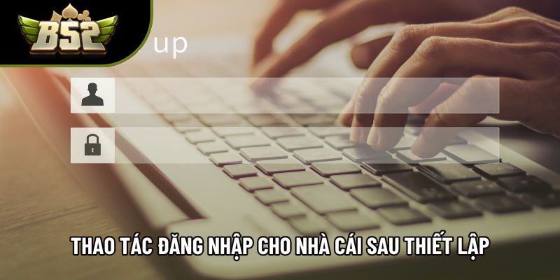 Thao tác đăng nhập cho nhà cái sau thiết lập Thao tác đăng nhập cho nhà cái sau thiết lập
