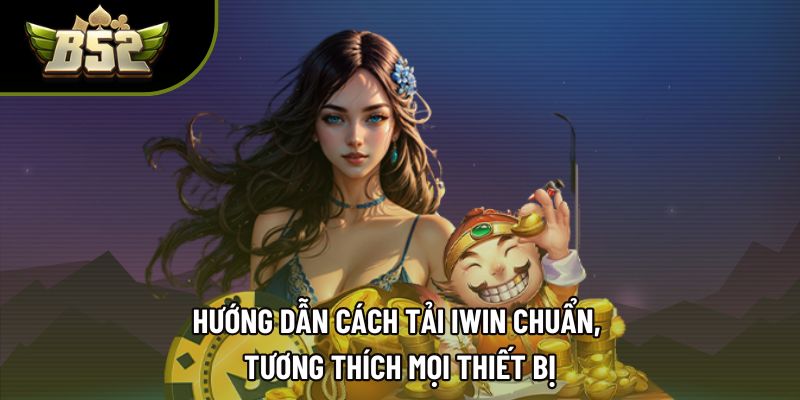 Hướng dẫn cách tải IWIN chuẩn, tương thích mọi thiết bị Hướng dẫn cách tải IWIN chuẩn, tương thích mọi thiết bị