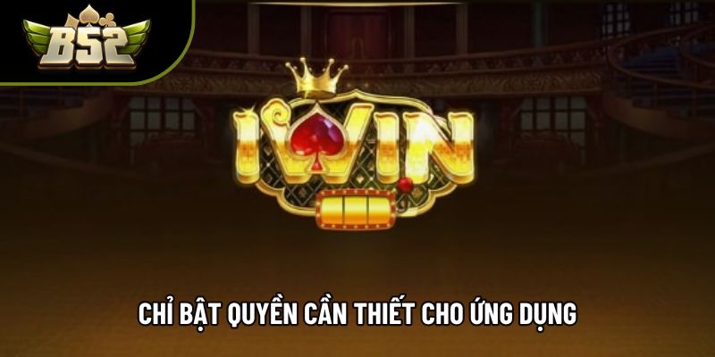 Chỉ bật quyền cần thiết cho ứng dụng Chỉ bật quyền cần thiết cho ứng dụng