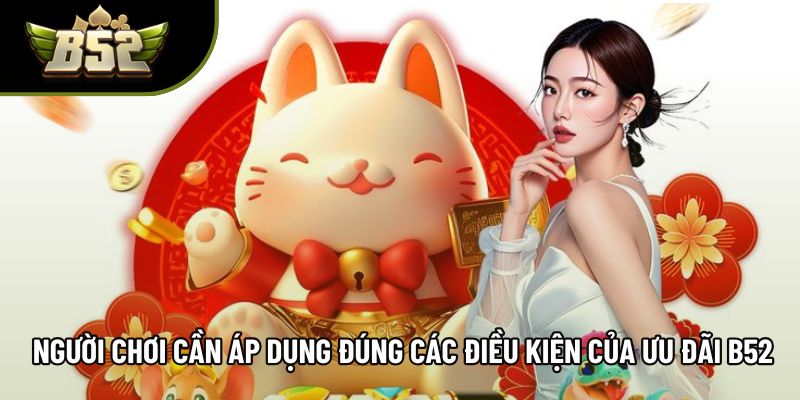 Người chơi cần áp dụng đúng các điều kiện của ưu đãi B52